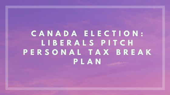 Canada Election: Liberals pitch personal tax break plan| The Accounting and Tax