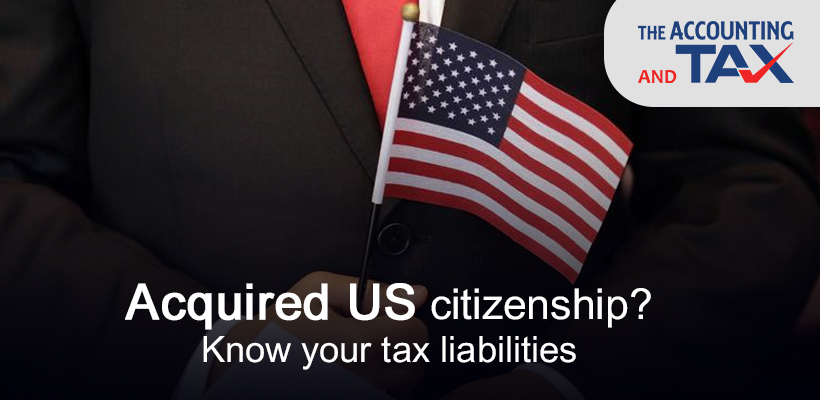 Acquired US citizenship? Know your tax liabilities | The Accounting and Tax