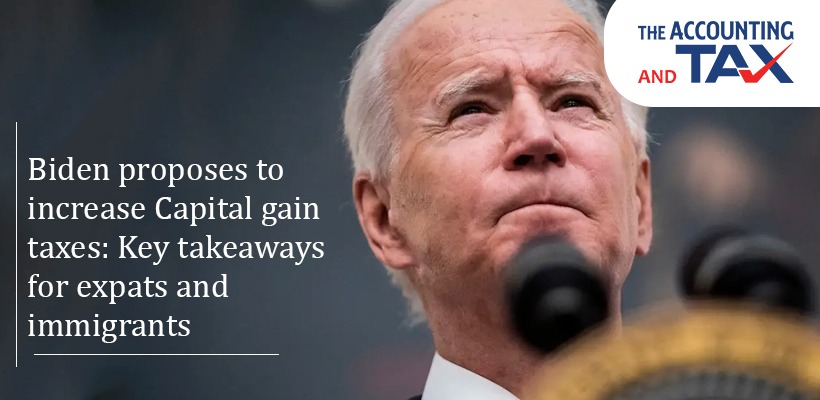 Biden proposes to increase Capital gain taxes: Key takeaways for expats and immigrants