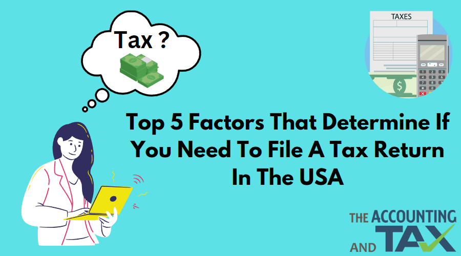 Top 5 Factors That Determine If You Need to File a Tax Return In the USA